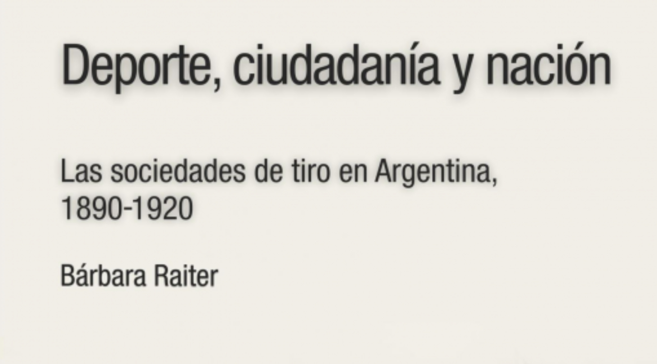 Bárbara Raiter publica Deporte, ciudadanía y nación. Las sociedades de tiro en Argentina, 1890-1920